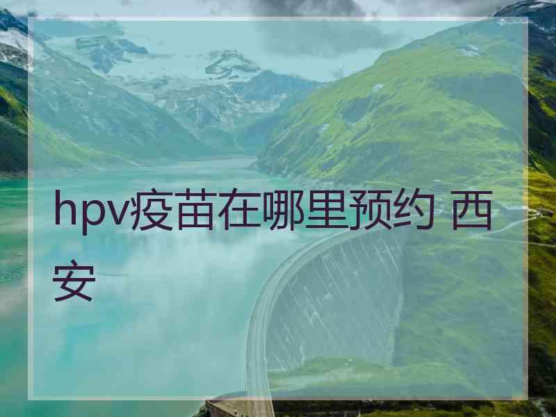 hpv疫苗在哪里预约 西安