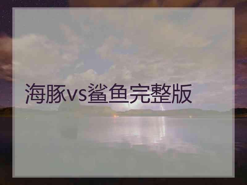 海豚vs鲨鱼完整版