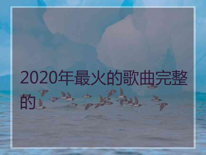 2020年最火的歌曲完整的