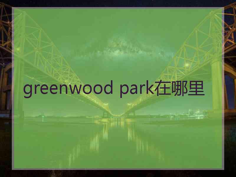 greenwood park在哪里