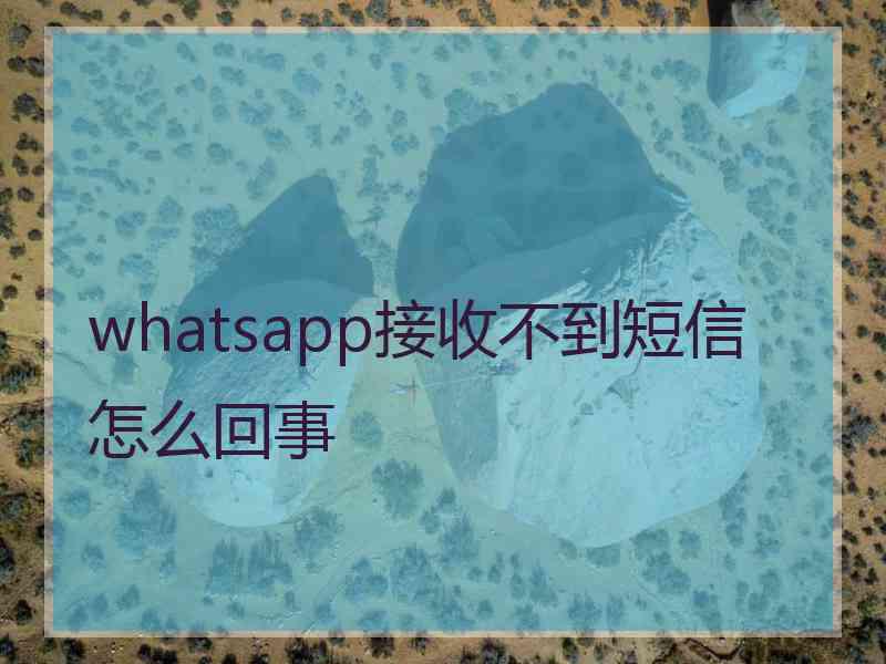 whatsapp接收不到短信怎么回事