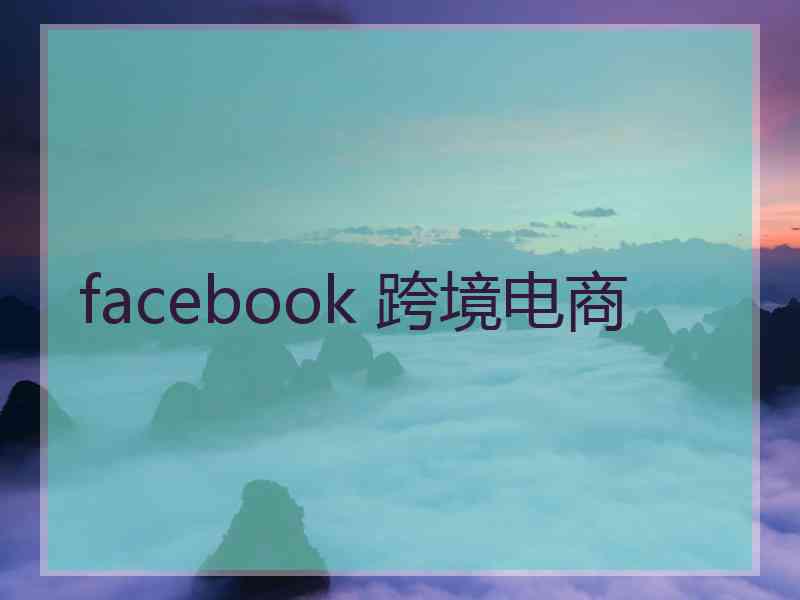 facebook 跨境电商