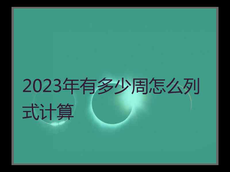 2023年有多少周怎么列式计算