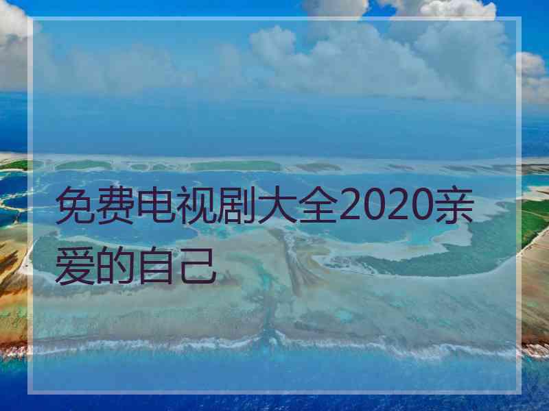 免费电视剧大全2020亲爱的自己