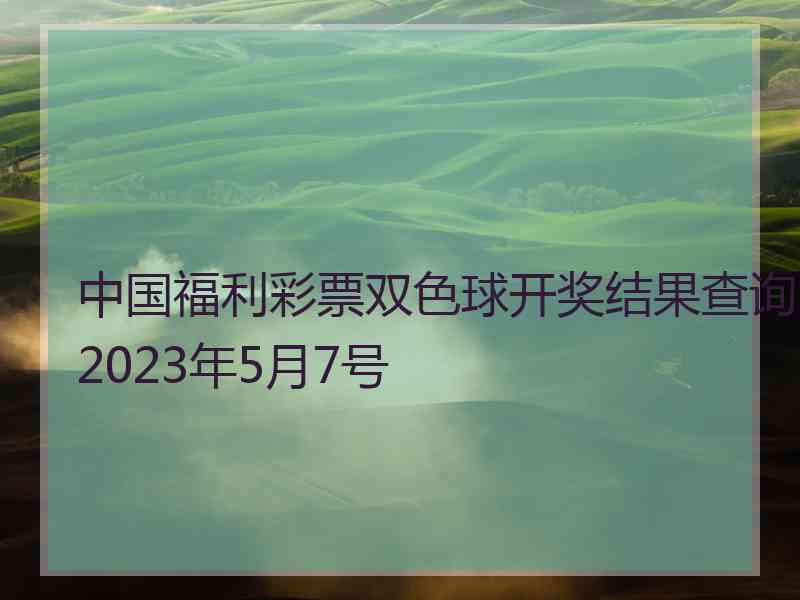 中国福利彩票双色球开奖结果查询2023年5月7号