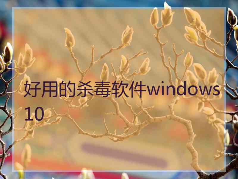 好用的杀毒软件windows10