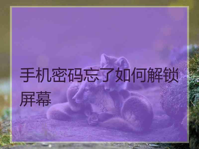 手机密码忘了如何解锁屏幕