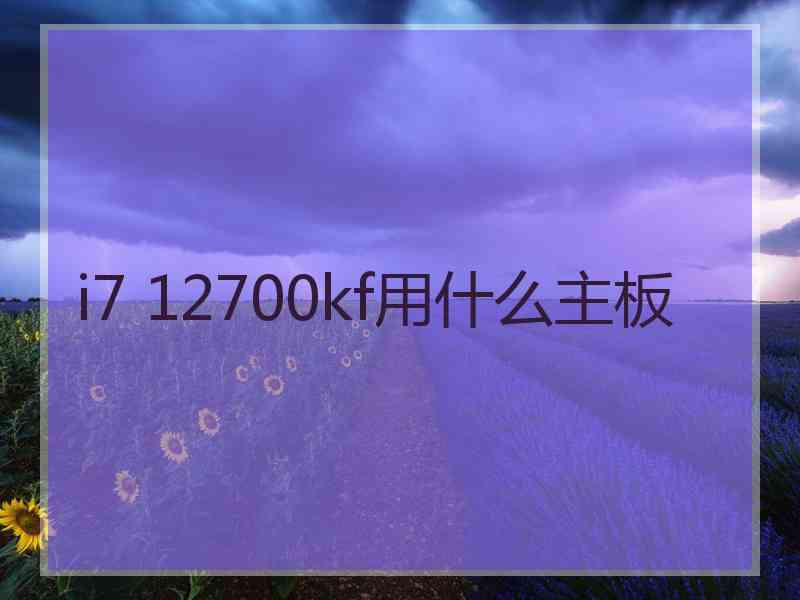 i7 12700kf用什么主板