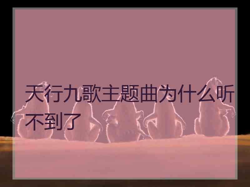 天行九歌主题曲为什么听不到了