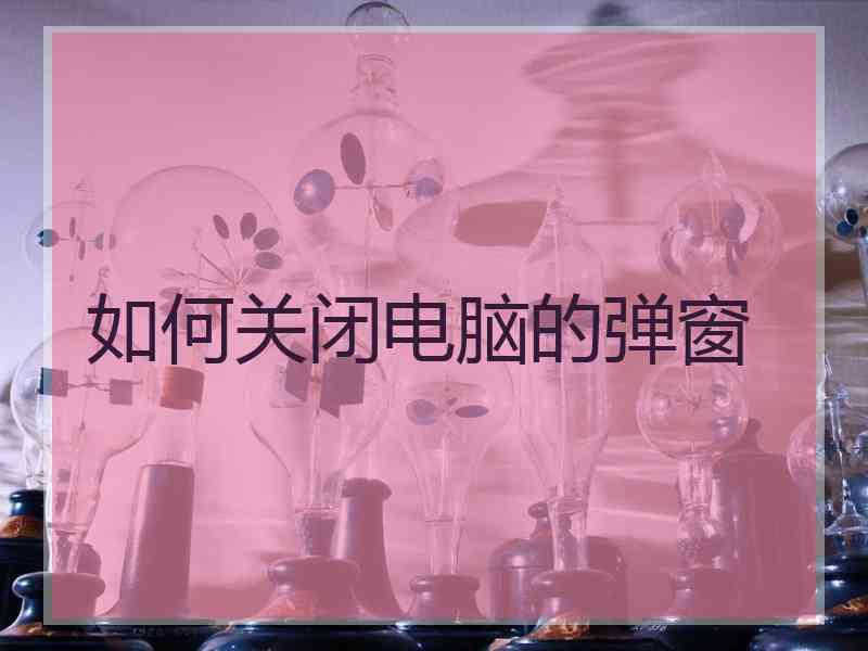 如何关闭电脑的弹窗