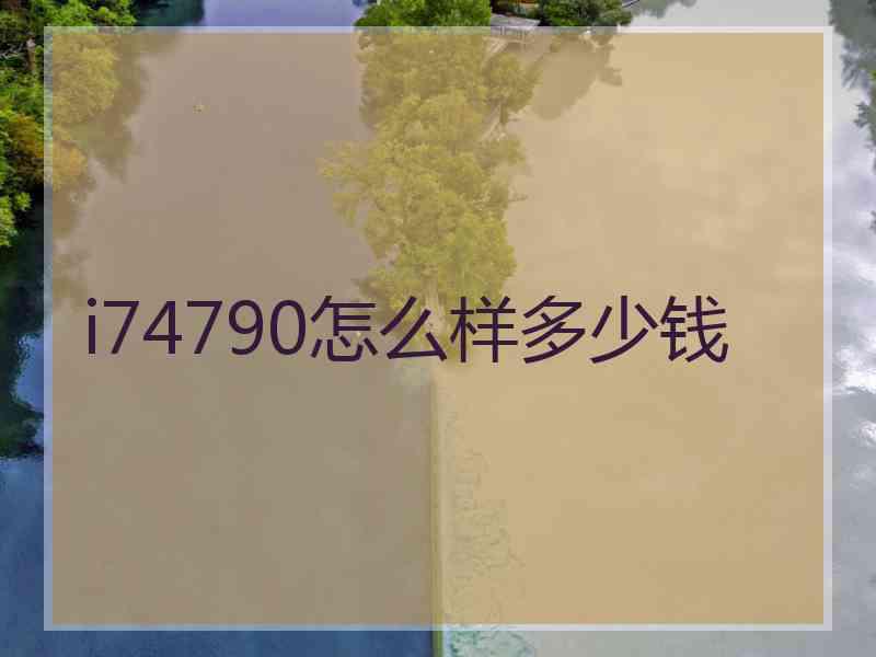 i74790怎么样多少钱