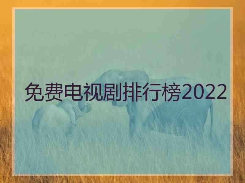 免费电视剧排行榜2022