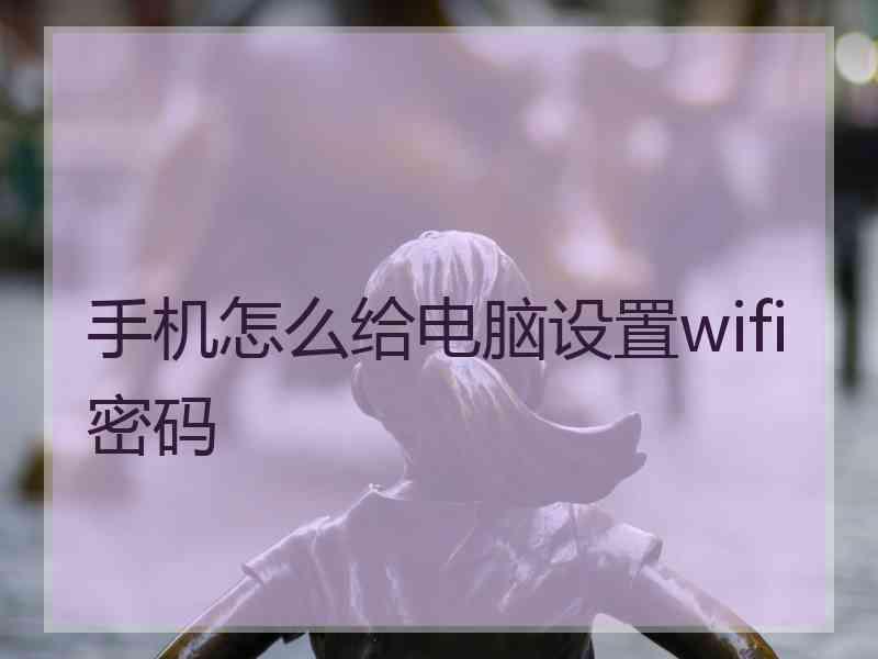 手机怎么给电脑设置wifi密码