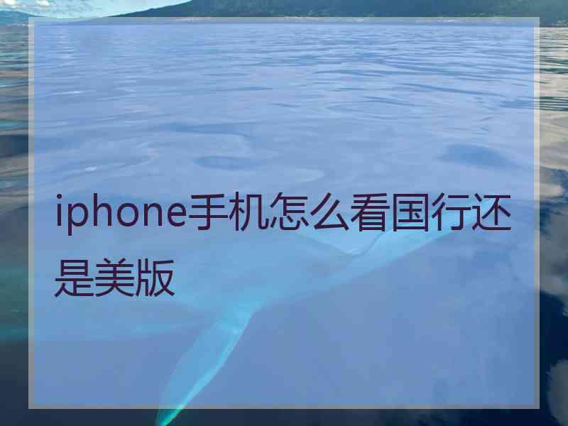 iphone手机怎么看国行还是美版