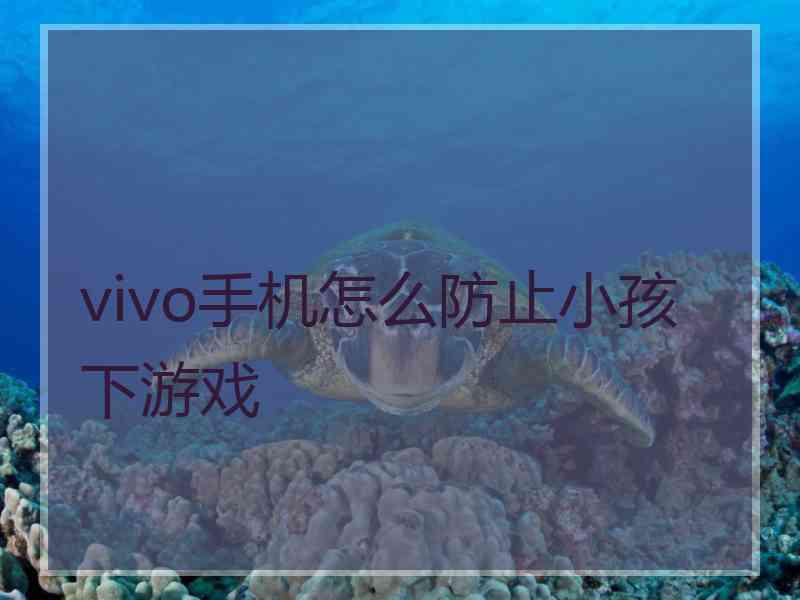 vivo手机怎么防止小孩下游戏