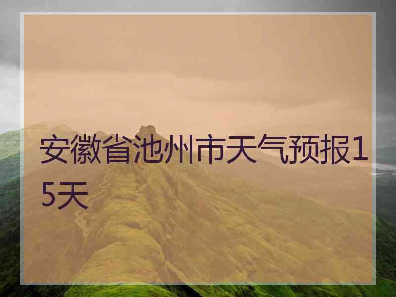 安徽省池州市天气预报15天