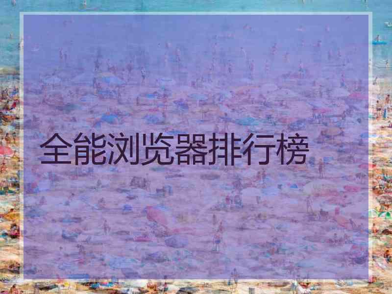 全能浏览器排行榜