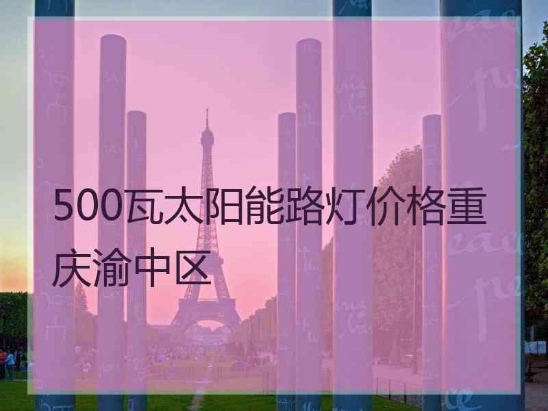 500瓦太阳能路灯价格重庆渝中区