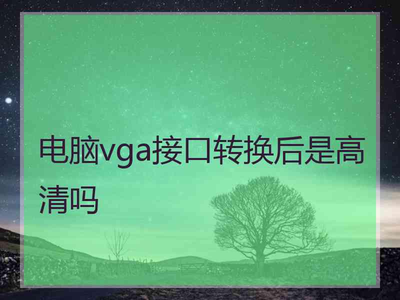 电脑vga接口转换后是高清吗