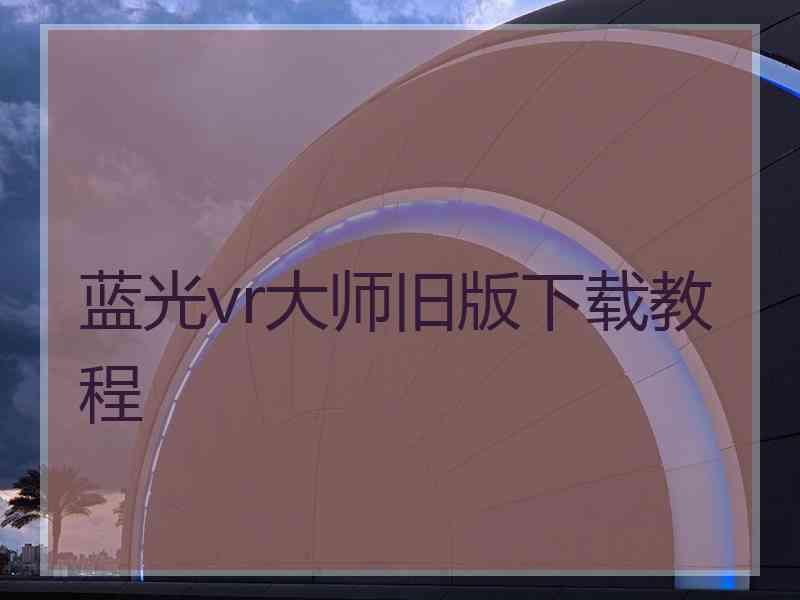 蓝光vr大师旧版下载教程