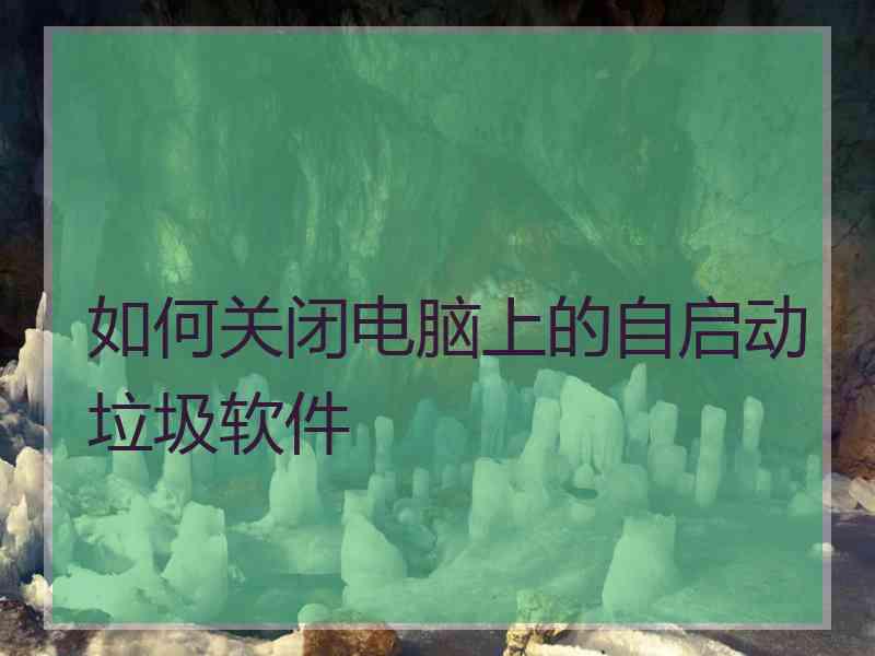 如何关闭电脑上的自启动垃圾软件