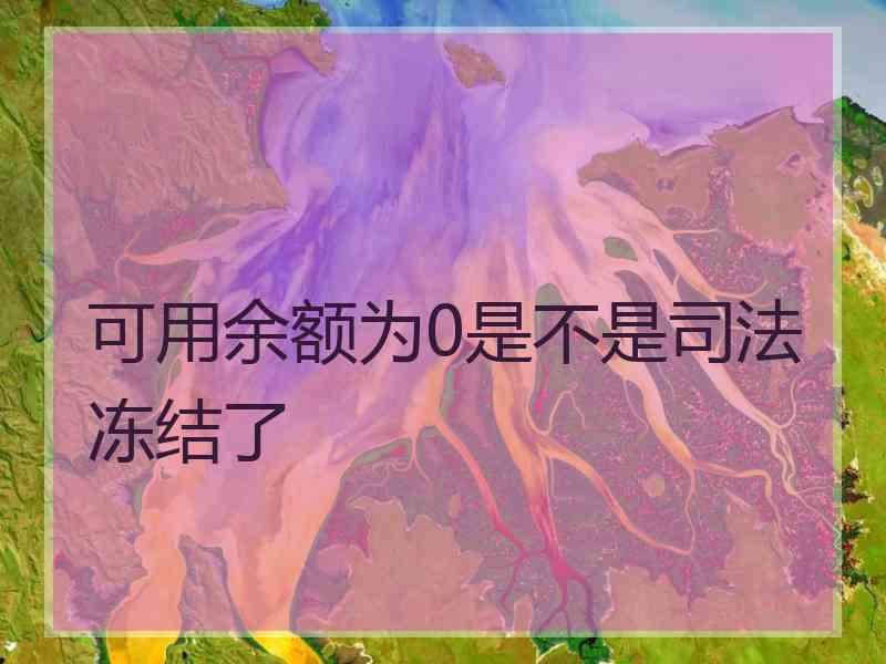 可用余额为0是不是司法冻结了