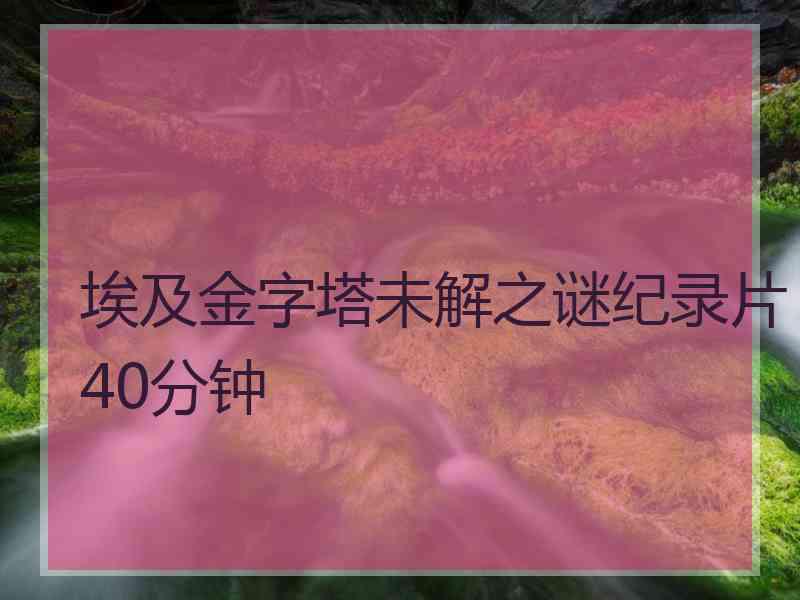 埃及金字塔未解之谜纪录片40分钟