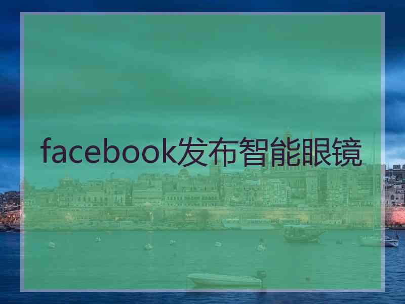 facebook发布智能眼镜