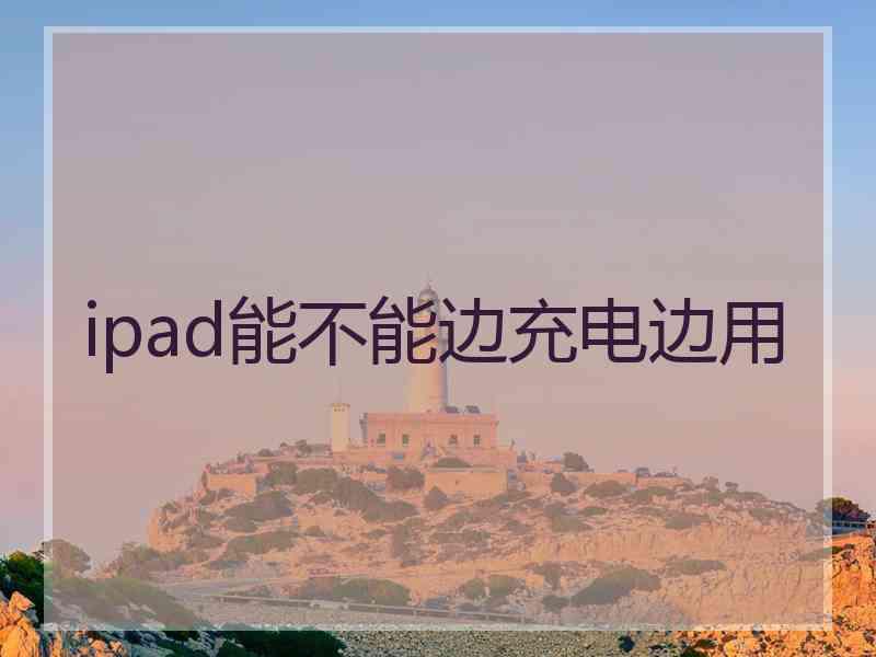 ipad能不能边充电边用