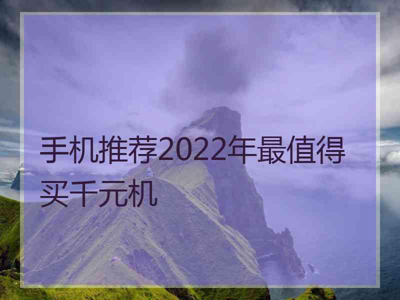 手机推荐2022年最值得买千元机