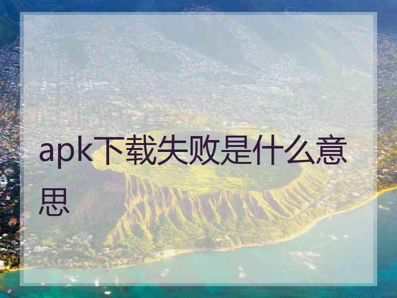 apk下载失败是什么意思