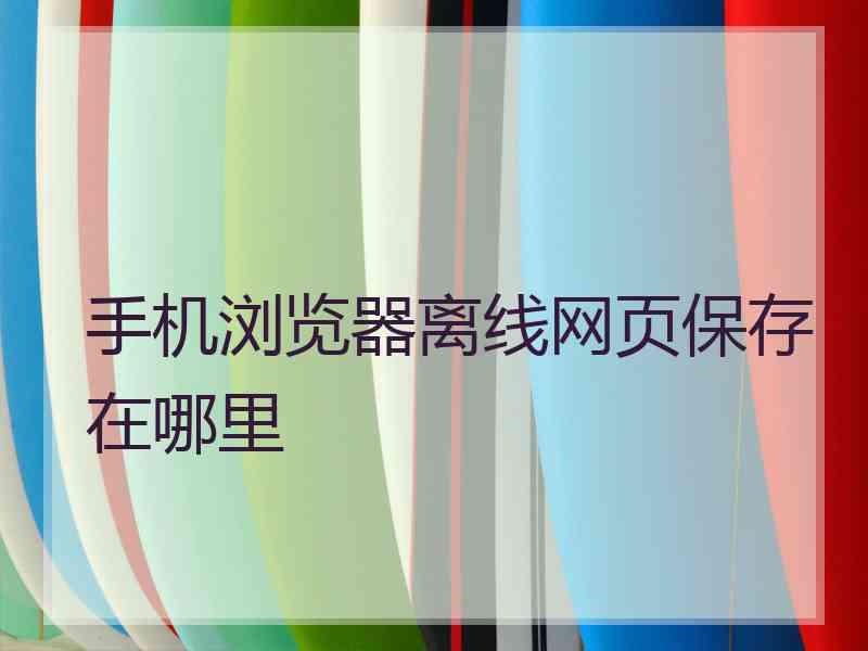 手机浏览器离线网页保存在哪里