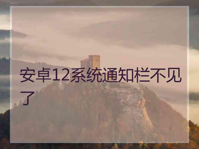 安卓12系统通知栏不见了