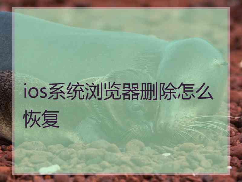 ios系统浏览器删除怎么恢复