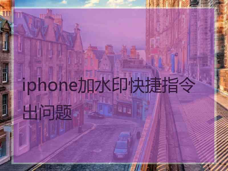 iphone加水印快捷指令出问题