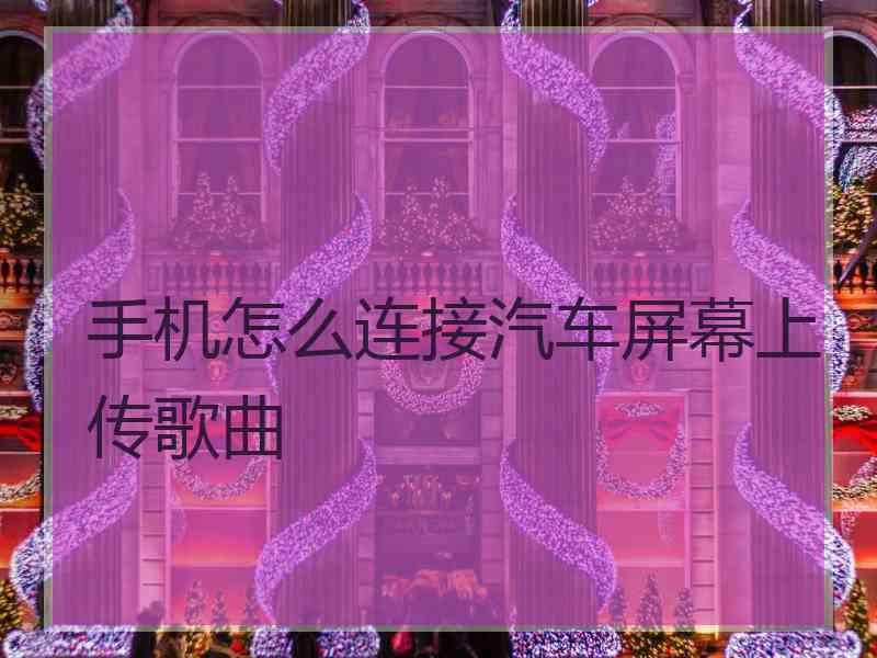 手机怎么连接汽车屏幕上传歌曲