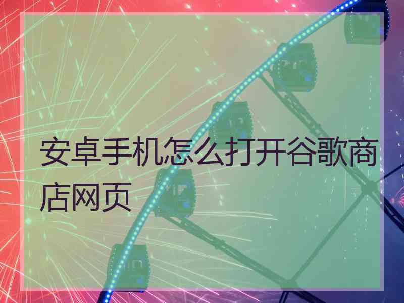 安卓手机怎么打开谷歌商店网页