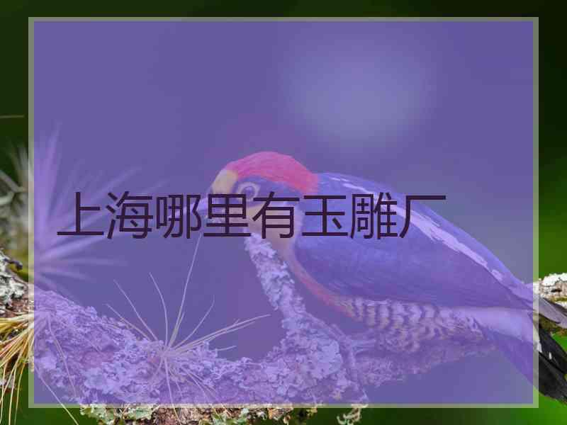 上海哪里有玉雕厂