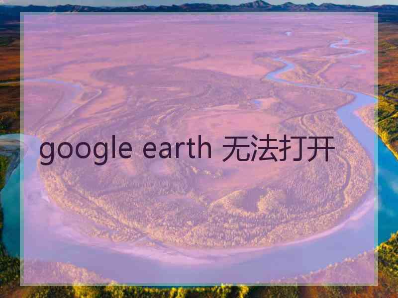 google earth 无法打开