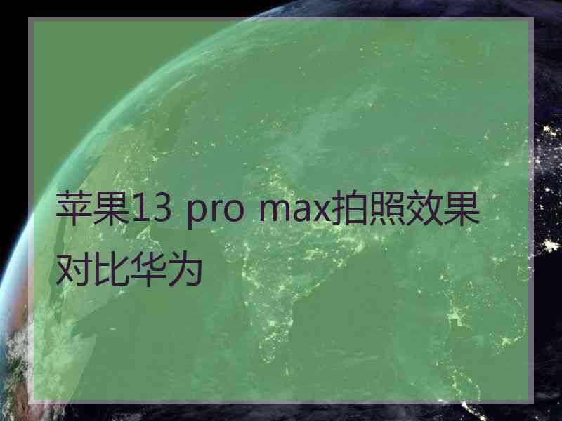 苹果13 pro max拍照效果对比华为