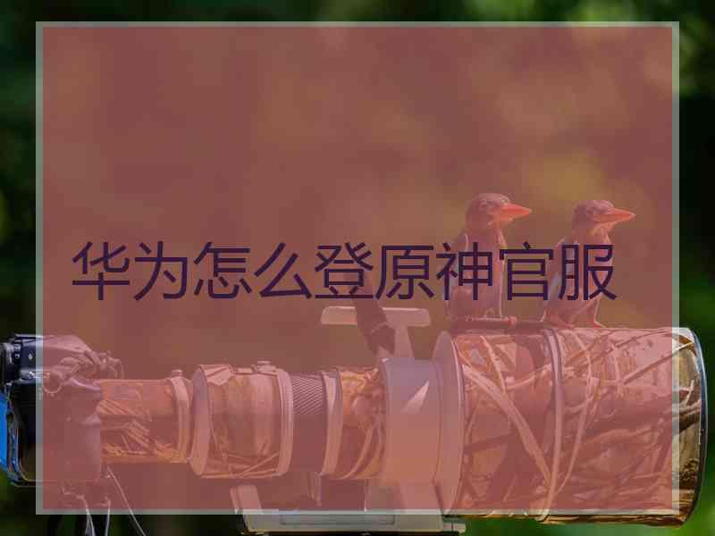 华为怎么登原神官服