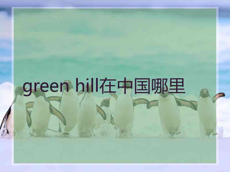 green hill在中国哪里