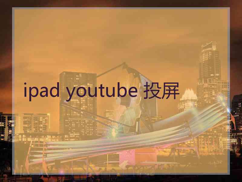 ipad youtube 投屏