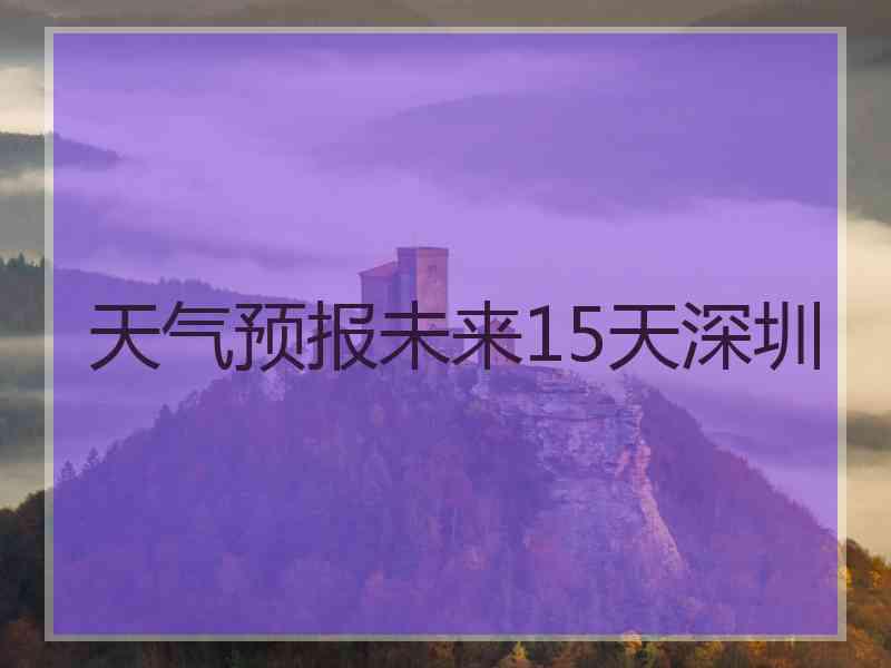 天气预报未来15天深圳