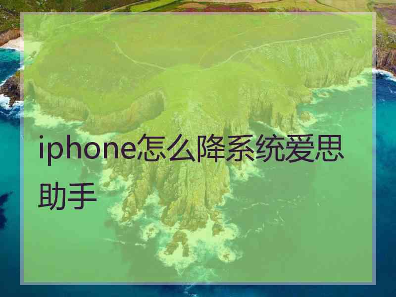 iphone怎么降系统爱思助手