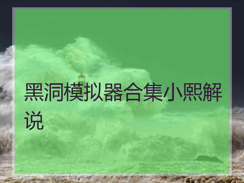 黑洞模拟器合集小熙解说