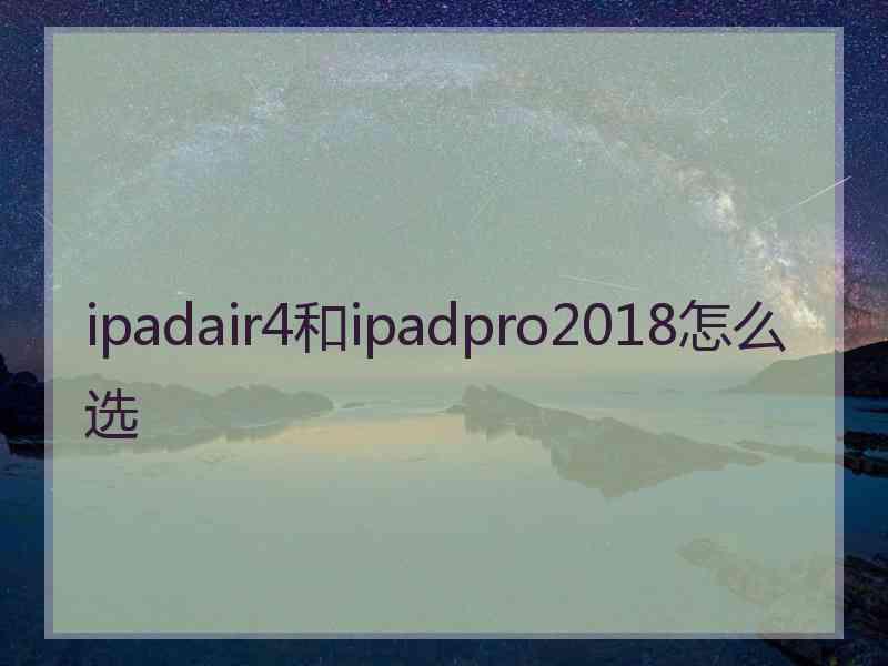 ipadair4和ipadpro2018怎么选