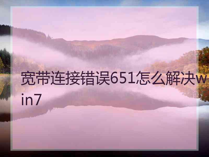 宽带连接错误651怎么解决win7