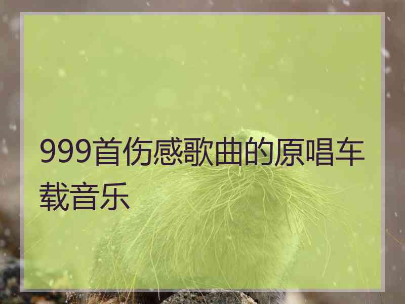 999首伤感歌曲的原唱车载音乐