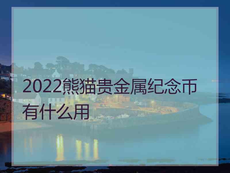 2022熊猫贵金属纪念币有什么用